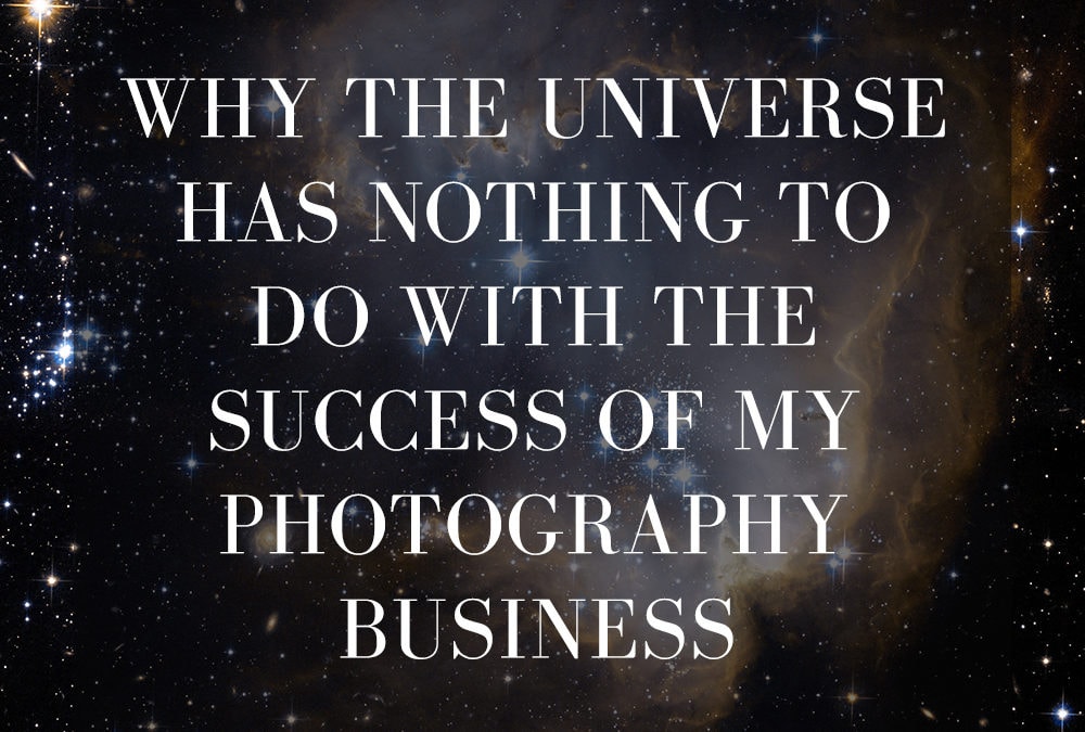 I’m shouting it from the rooftops…the universe has NOTHING to do with the success of my photography business